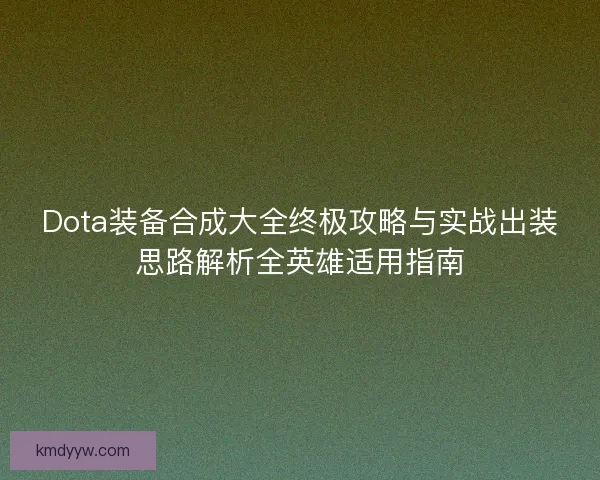 Dota装备合成大全终极攻略与实战出装思路解析全英雄适用指南